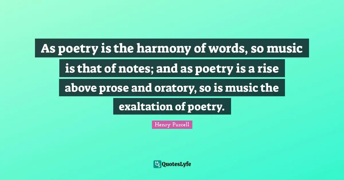 Rise Quotes: "As poetry is the harmony of words, so music is that of notes; and as poetry is a rise above prose and oratory, so is music the exaltation of poetry."