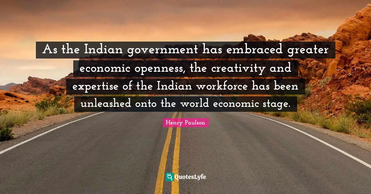 As the Indian government has embraced greater economic openness, the creativity and expertise of the Indian workforce has been unleashed onto the world economic stage.