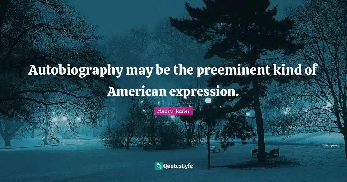 Autobiography may be the preeminent kind of American expression.