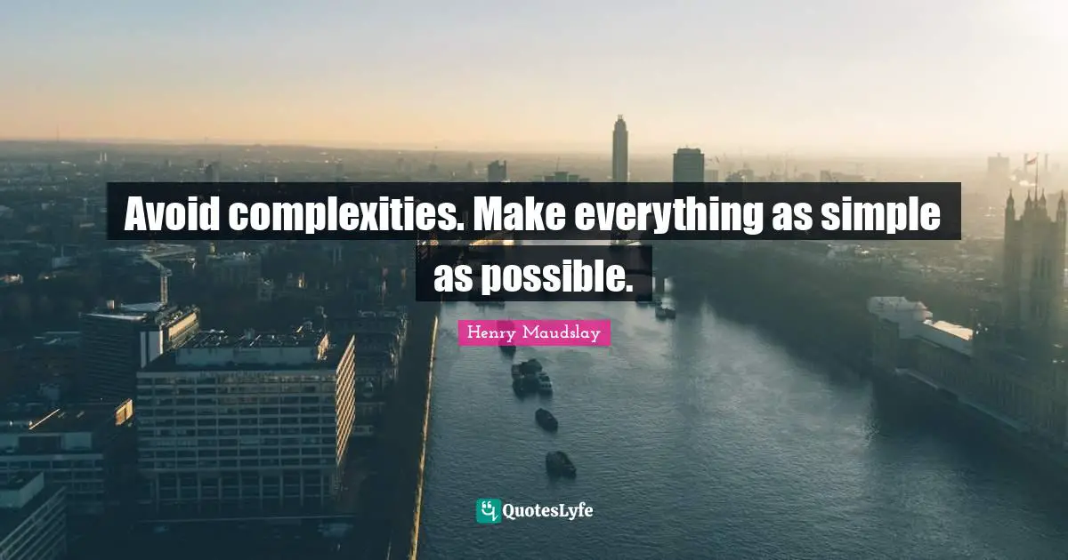 Avoid complexities. Make everything as simple as possible.