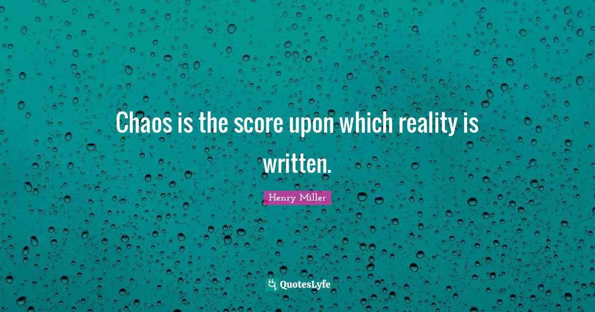 Chaos is the score upon which reality is written.
