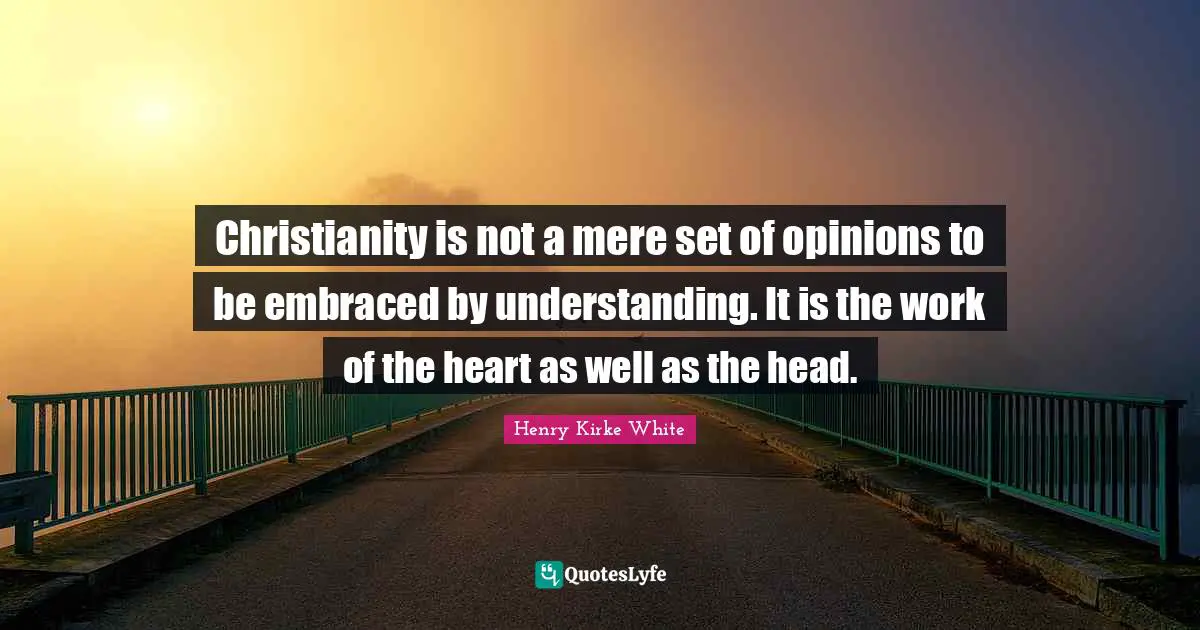 Christianity is not a mere set of opinions to be embraced by understanding. It is the work of the heart as well as the head.