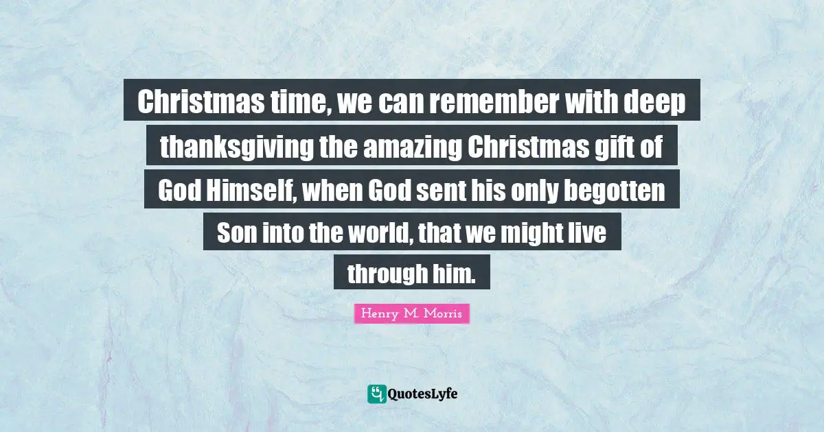 Christmas time, we can remember with deep thanksgiving the amazing Christmas gift of God Himself, when God sent his only begotten Son into the world, that we might live through him.