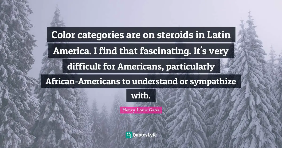 Color categories are on steroids in Latin America. I find that fascinating. It's very difficult for Americans, particularly African-Americans to understand or sympathize with.