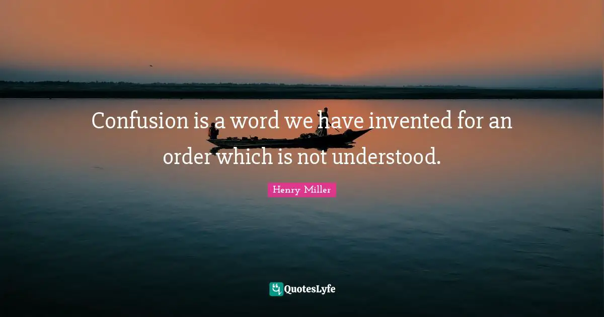 Henry Miller Quotes: "Confusion is a word we have invented for an order which is not understood."