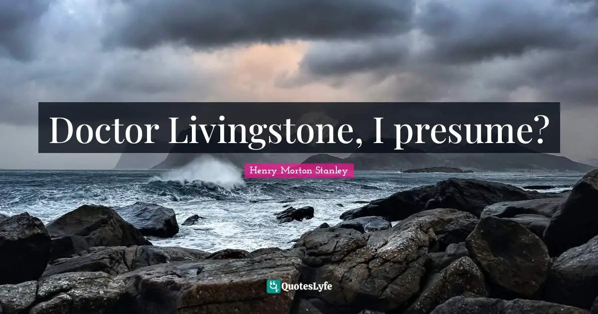 Doctor Livingstone, I presume?