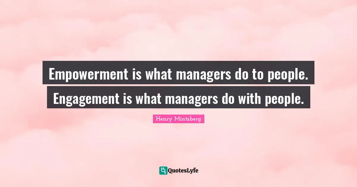 Empowerment Quotes: "Empowerment is what managers do to people. Engagement is what managers do with people."