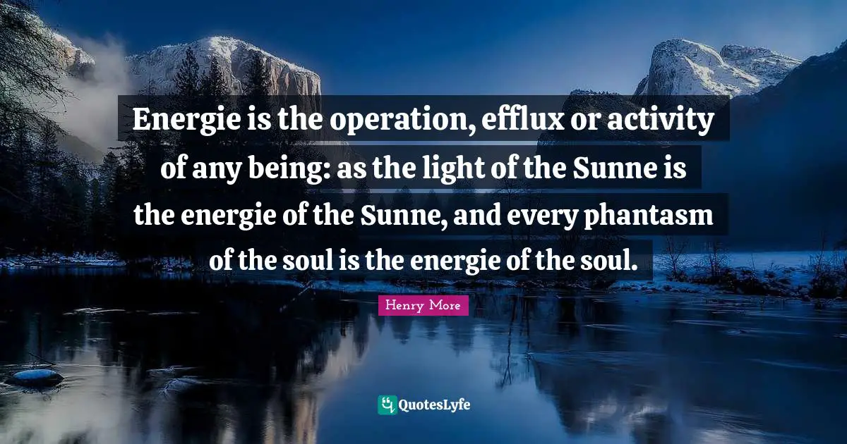 Energie is the operation, efflux or activity of any being: as the light of the Sunne is the energie of the Sunne, and every phantasm of the soul is the energie of the soul.