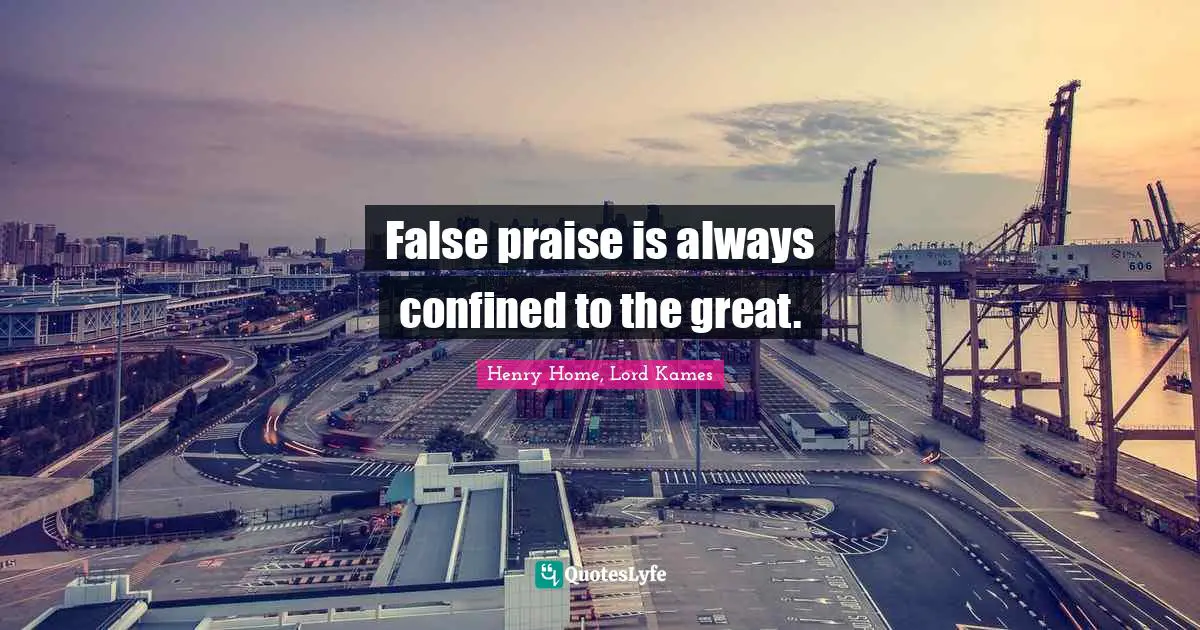 Henry Home, Lord Kames Quotes: "False praise is always confined to the great."