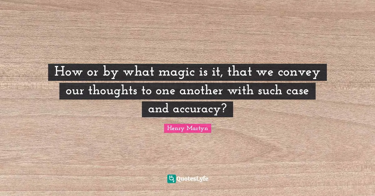 Our Thoughts Quotes: "How or by what magic is it, that we convey our thoughts to one another with such case and accuracy?"