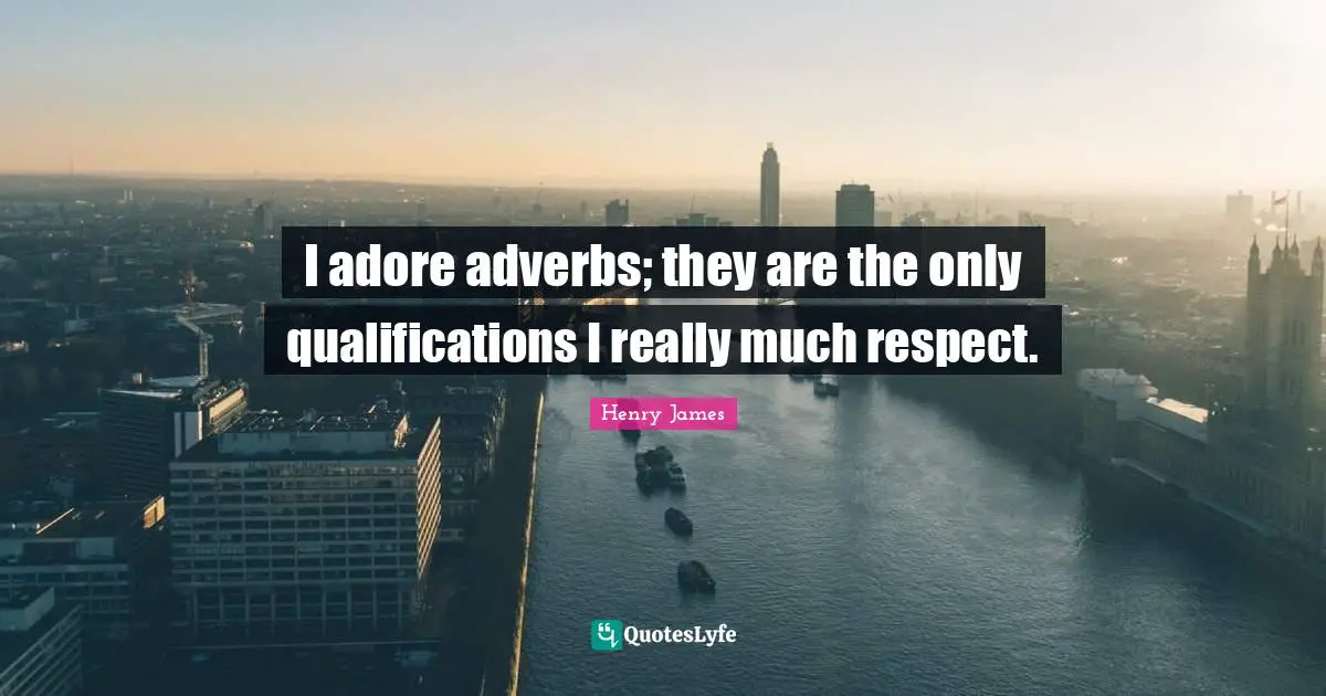 I adore adverbs; they are the only qualifications I really much respect.