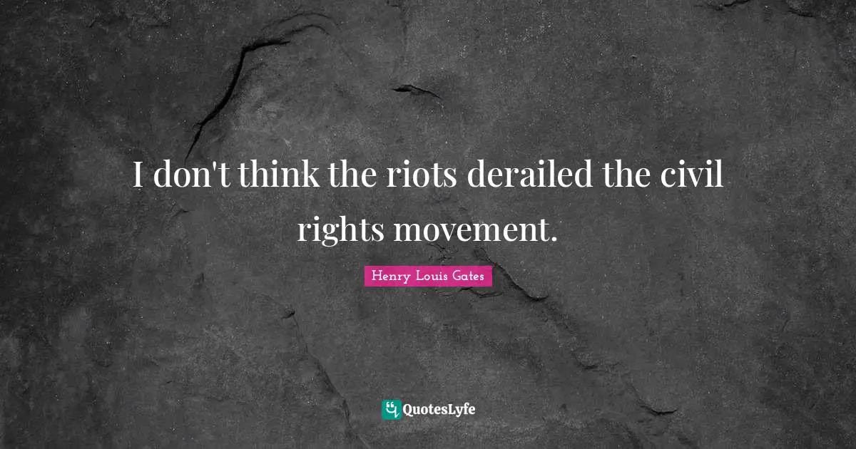 I don't think the riots derailed the civil rights movement.
