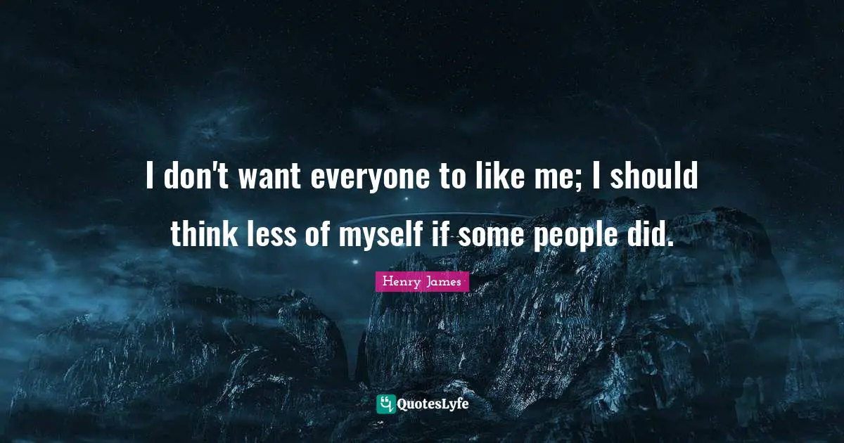 I don't want everyone to like me; I should think less of myself if some people did.