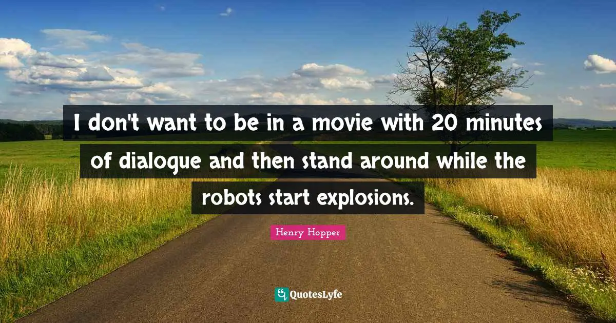 I don't want to be in a movie with 20 minutes of dialogue and then stand around while the robots start explosions.