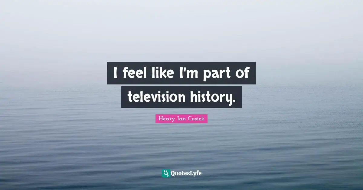 I feel like I'm part of television history.