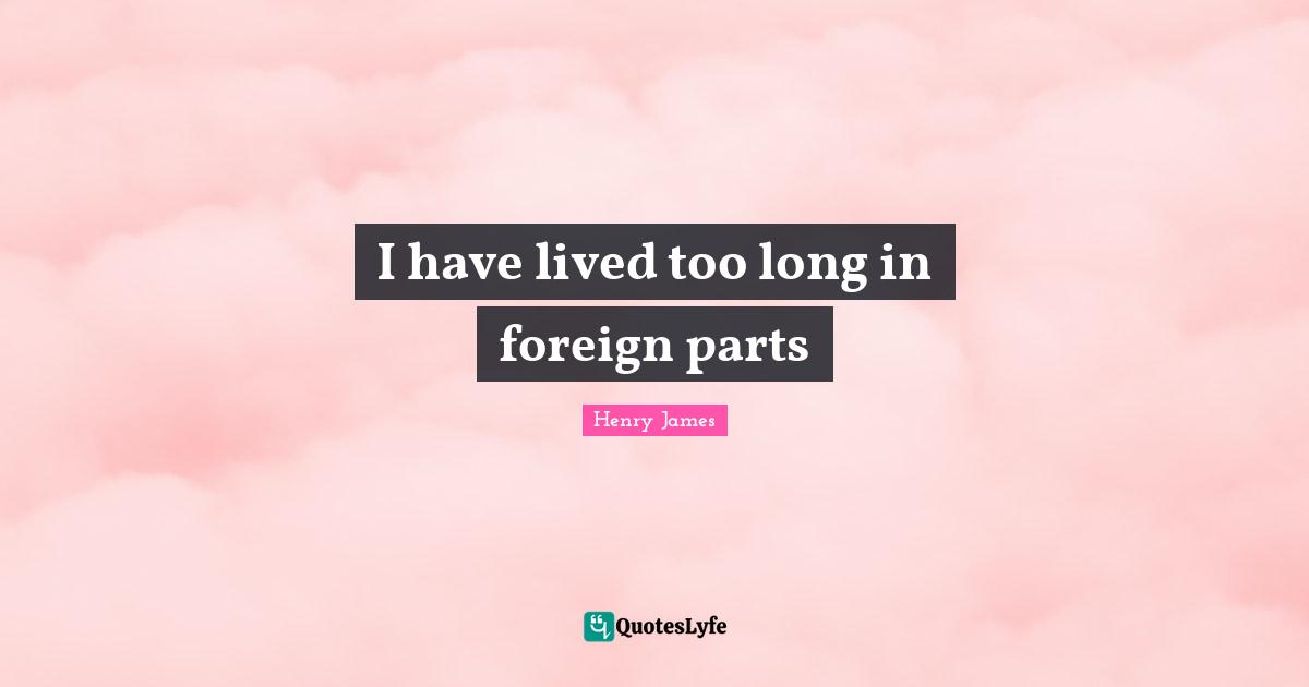 I have lived too long in foreign parts