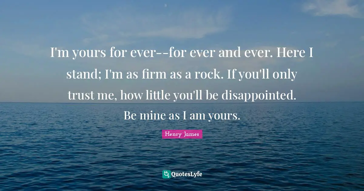 Firm Quotes: "I'm yours for ever--for ever and ever. Here I stand; I'm as firm as a rock. If you'll only trust me, how little you'll be disappointed. Be mine as I am yours."