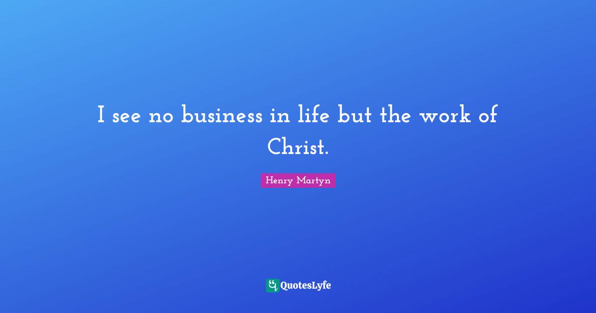 I see no business in life but the work of Christ.