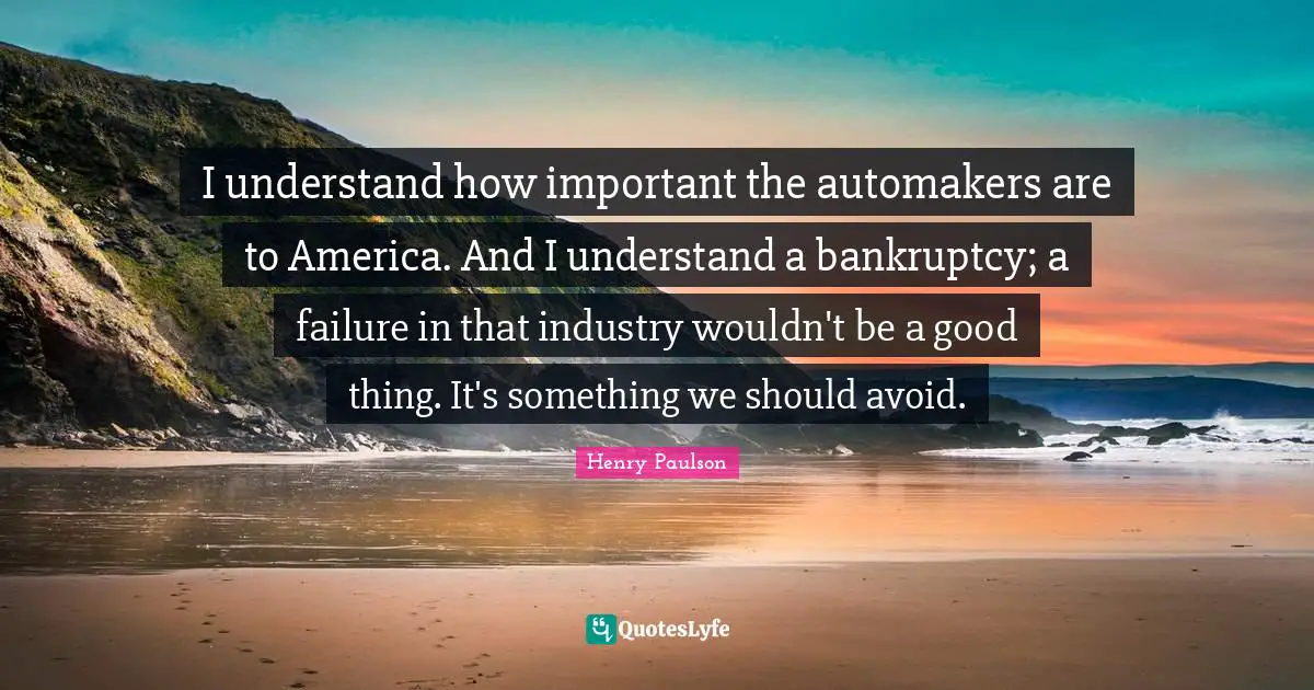 I understand how important the automakers are to America. And I understand a bankruptcy; a failure in that industry wouldn't be a good thing. It's something we should avoid.