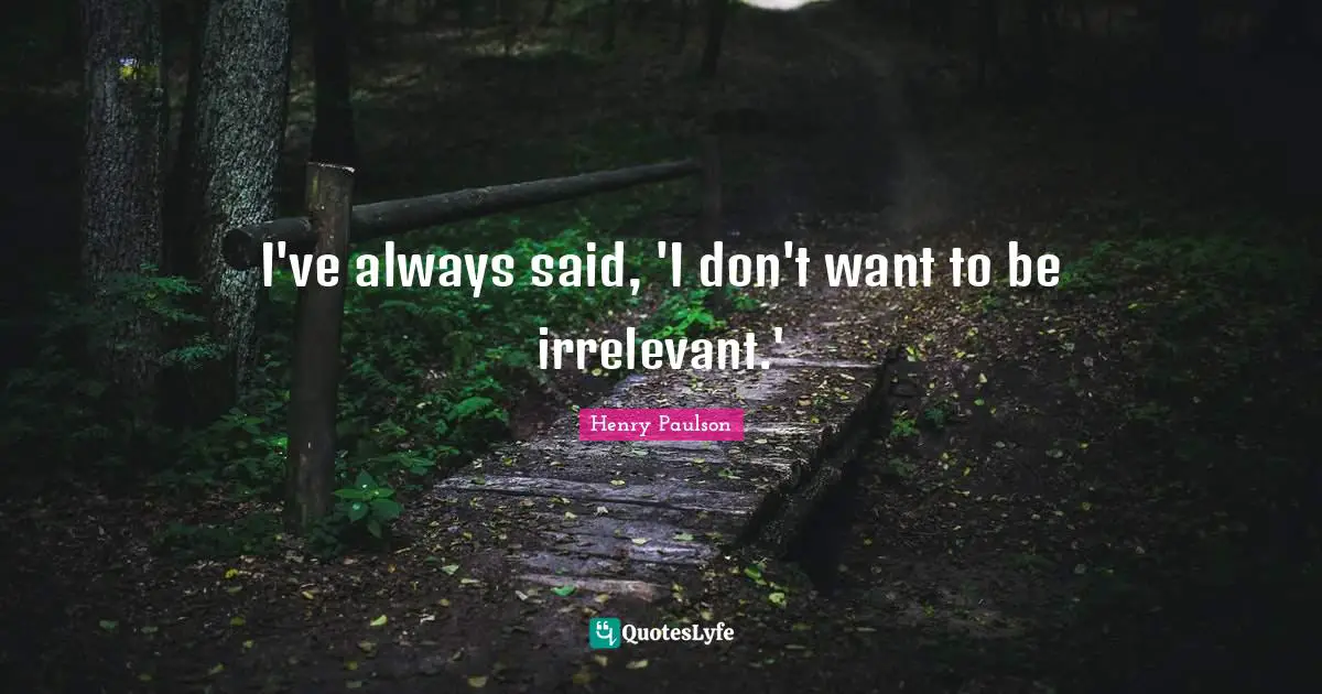 I've always said, 'I don't want to be irrelevant.'