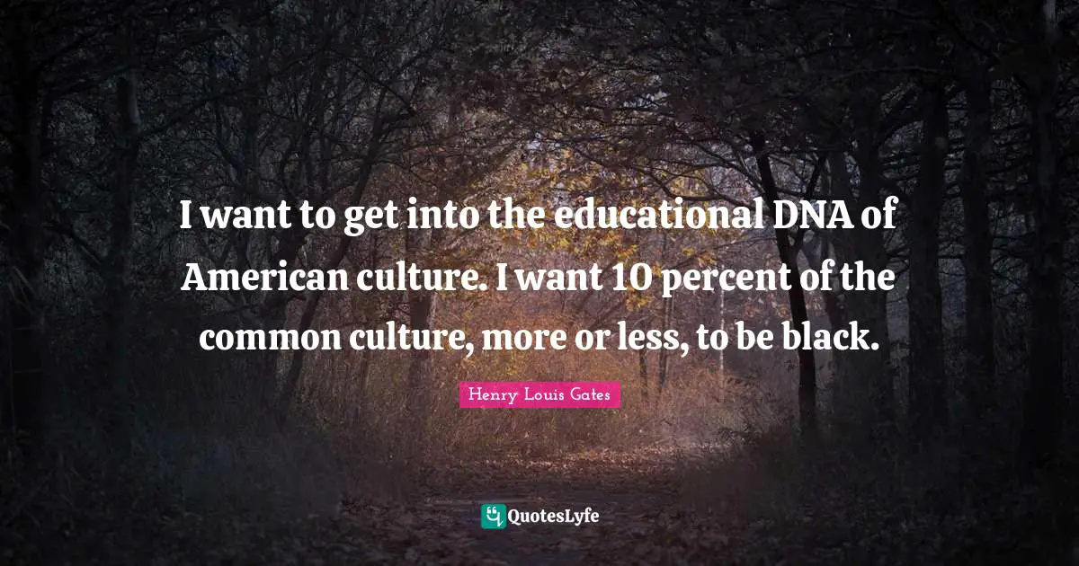 I want to get into the educational DNA of American culture. I want 10 percent of the common culture, more or less, to be black.