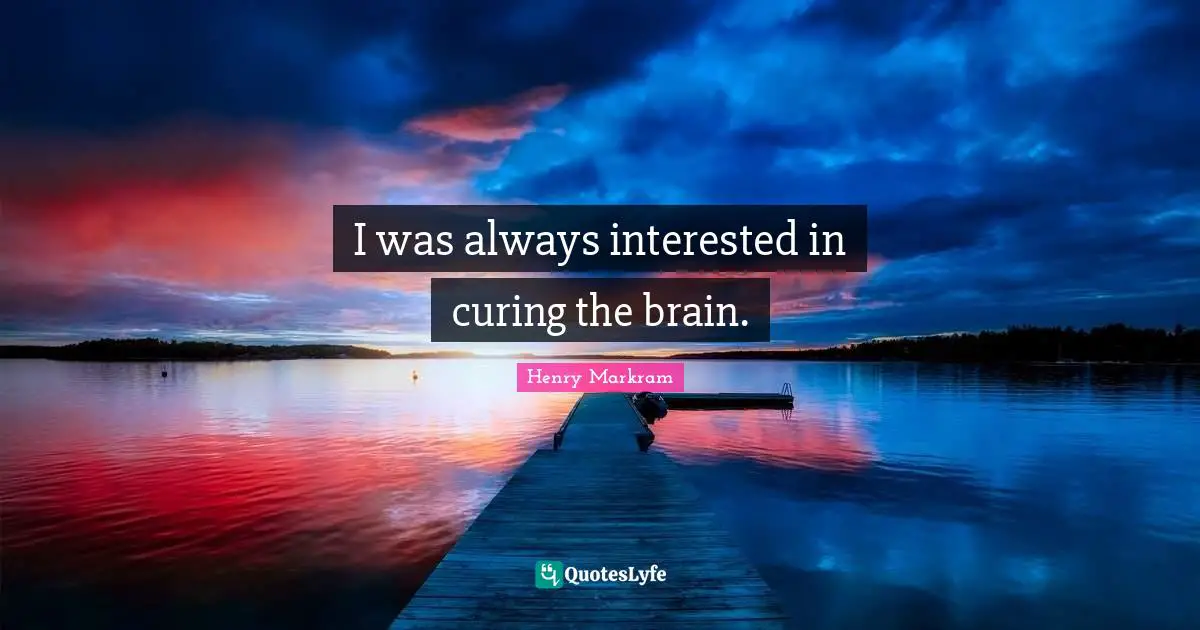 I was always interested in curing the brain.