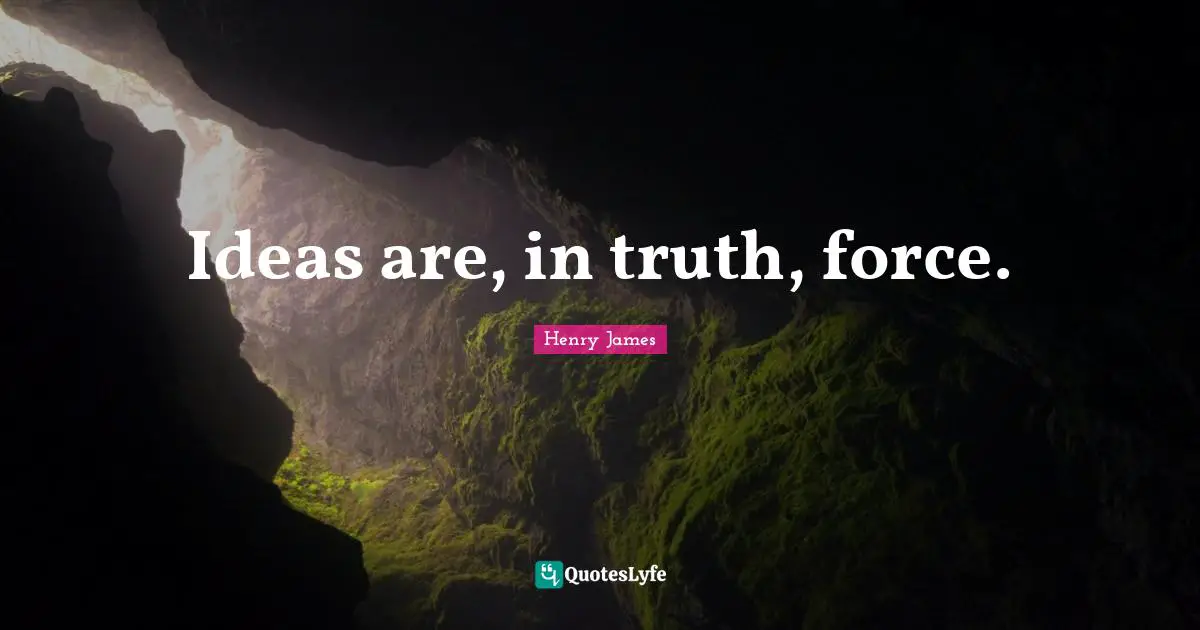 Ideas are, in truth, force.