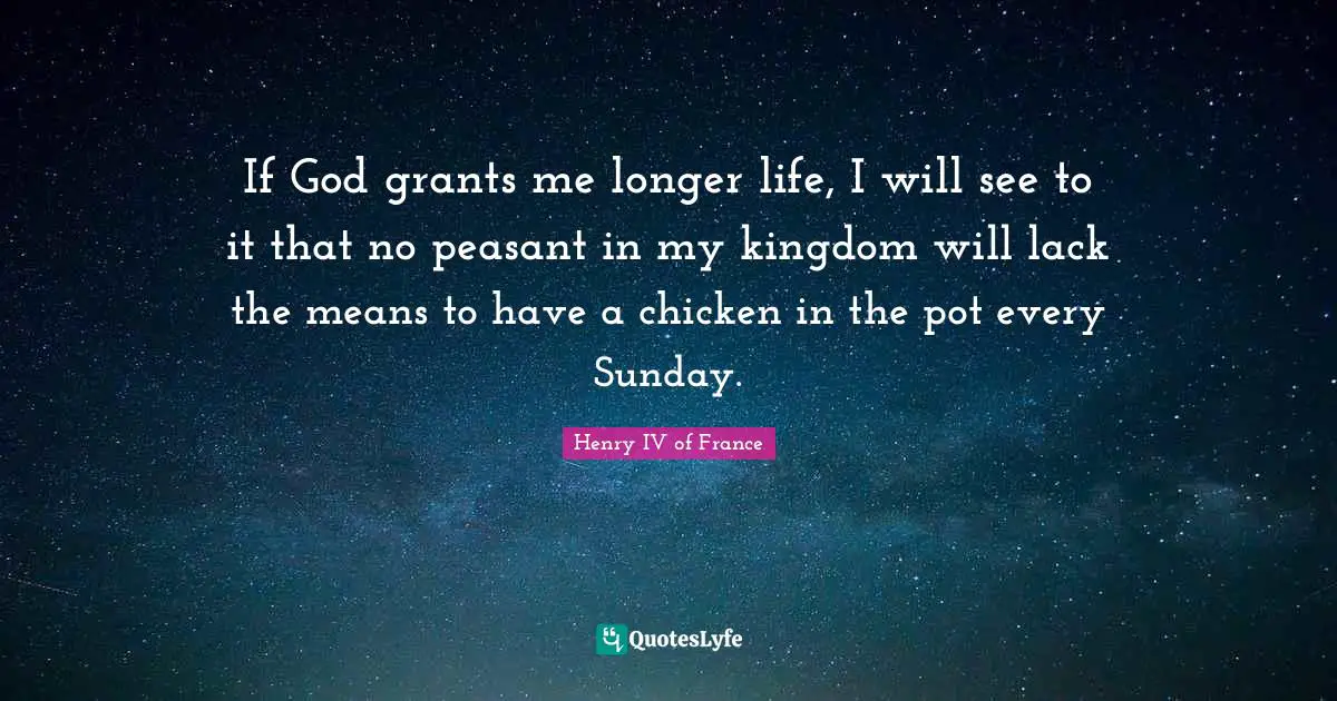 Pot Quotes: "If God grants me longer life, I will see to it that no peasant in my kingdom will lack the means to have a chicken in the pot every Sunday."