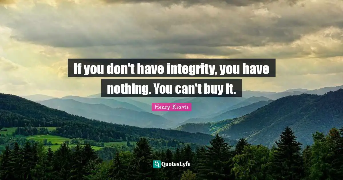 Henry Kravis Quotes: "If you don't have integrity, you have nothing. You can't buy it."