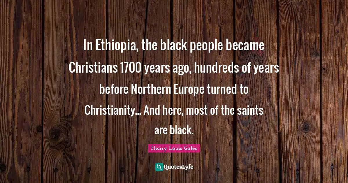 In Ethiopia, the black people became Christians 1700 years ago, hundreds of years before Northern Europe turned to Christianity... And here, most of the saints are black.