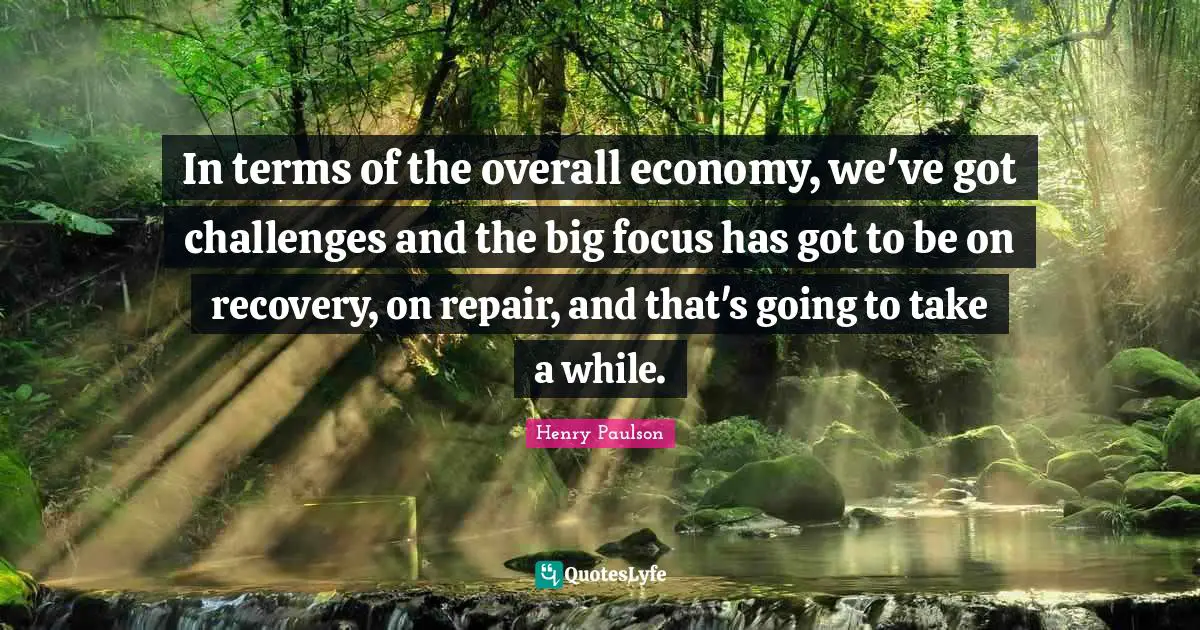 In terms of the overall economy, we've got challenges and the big focus has got to be on recovery, on repair, and that's going to take a while.