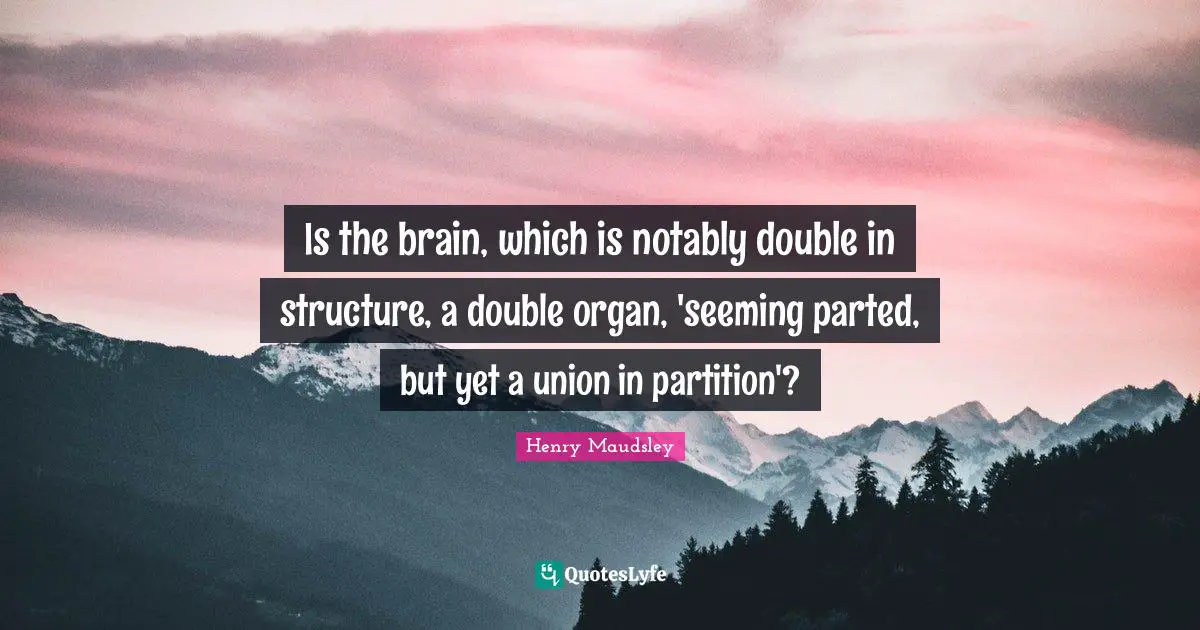 Seeming Quotes: "Is the brain, which is notably double in structure, a double organ, 'seeming parted, but yet a union in partition'?"