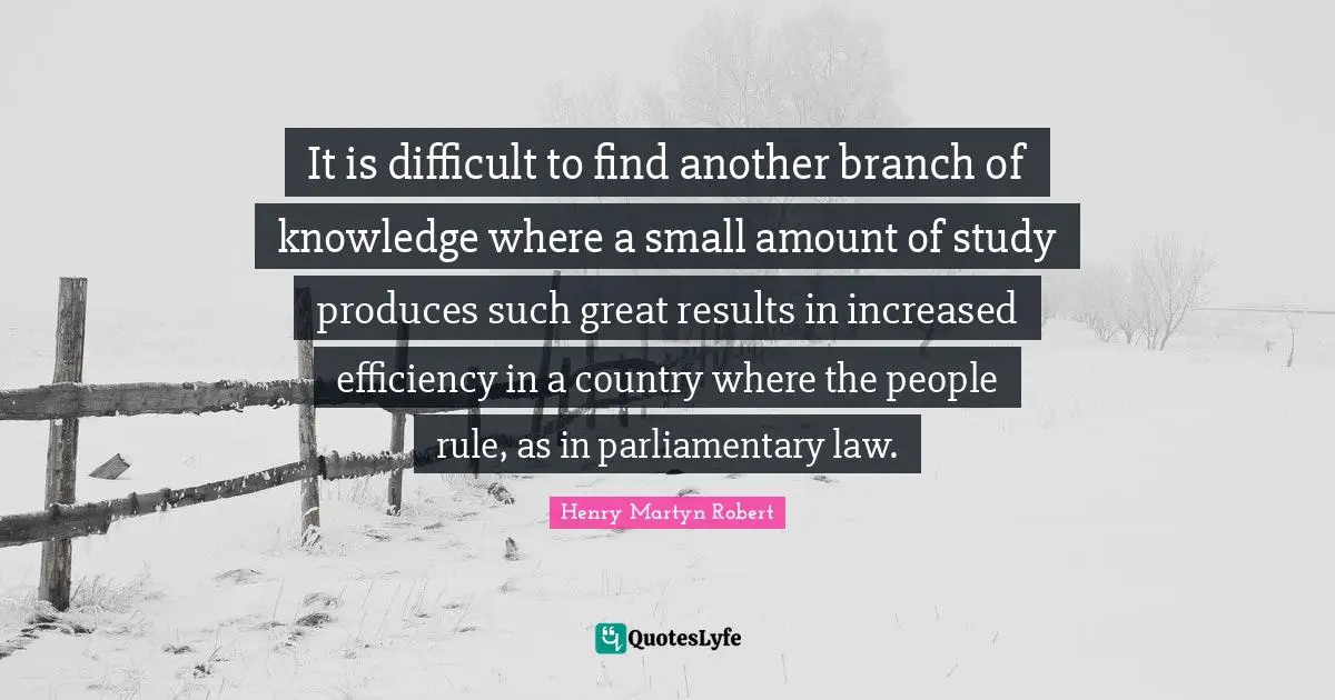 It is difficult to find another branch of knowledge where a small amount of study produces such great results in increased efficiency in a country where the people rule, as in parliamentary law.