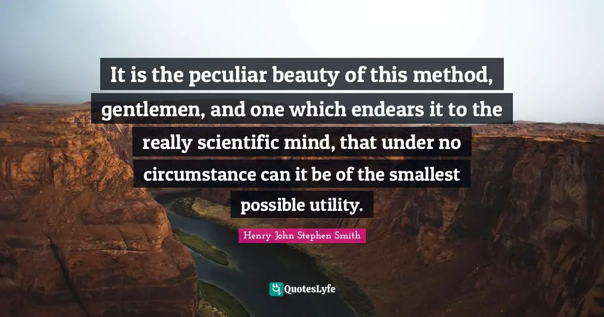 It is the peculiar beauty of this method, gentlemen, and one which endears it to the really scientific mind, that under no circumstance can it be of the smallest possible utility.