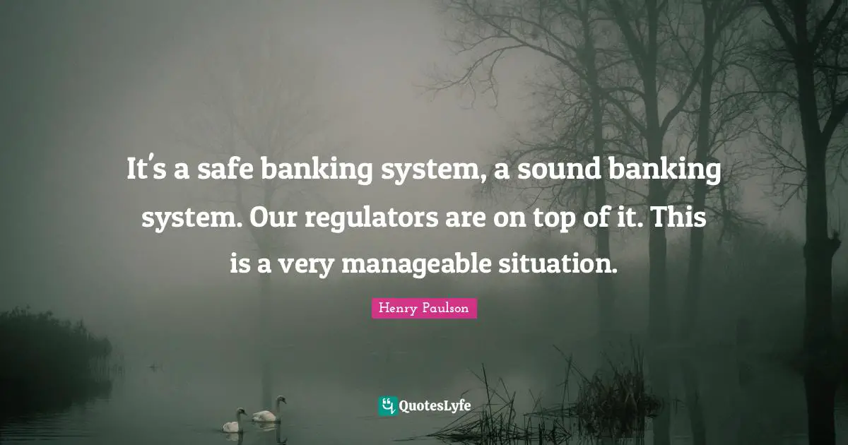 Banking Quotes: "It's a safe banking system, a sound banking system. Our regulators are on top of it. This is a very manageable situation."