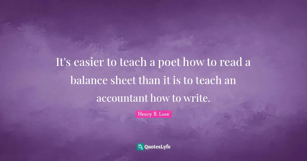 It's easier to teach a poet how to read a balance sheet than it is to teach an accountant how to write.