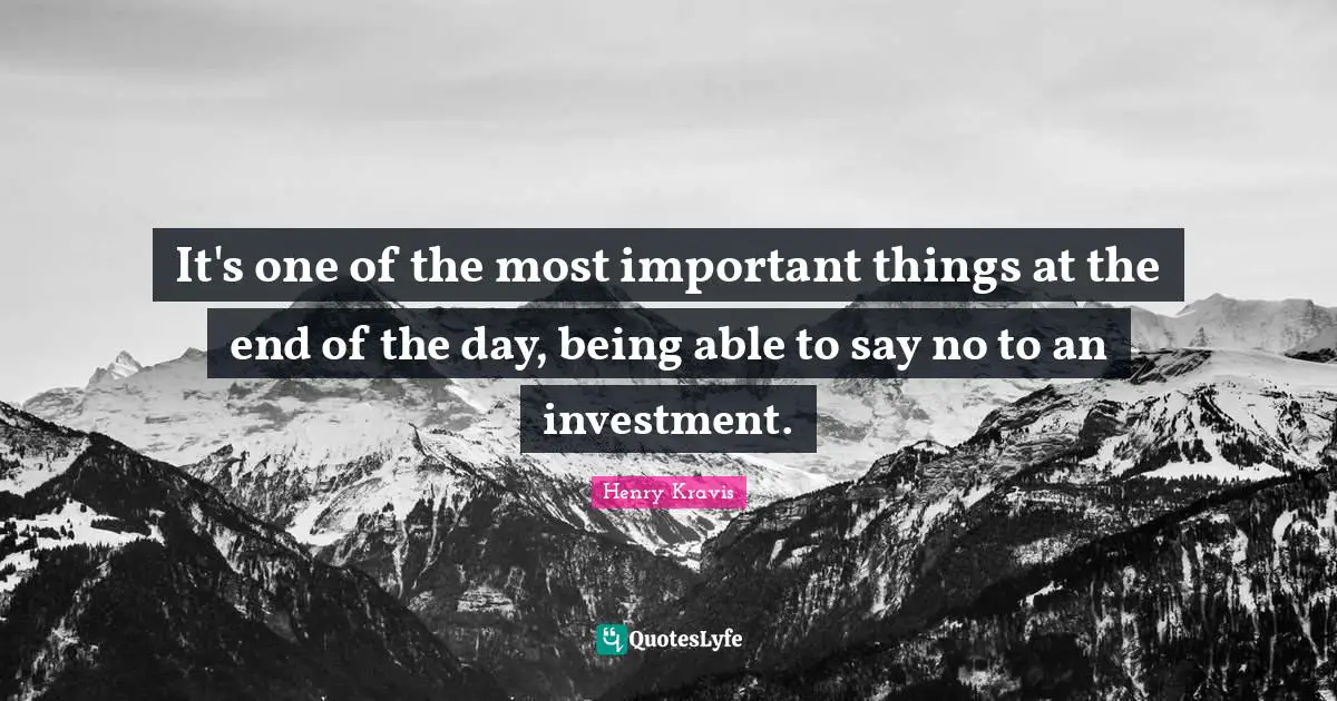 Henry Kravis Quotes: "It's one of the most important things at the end of the day, being able to say no to an investment."