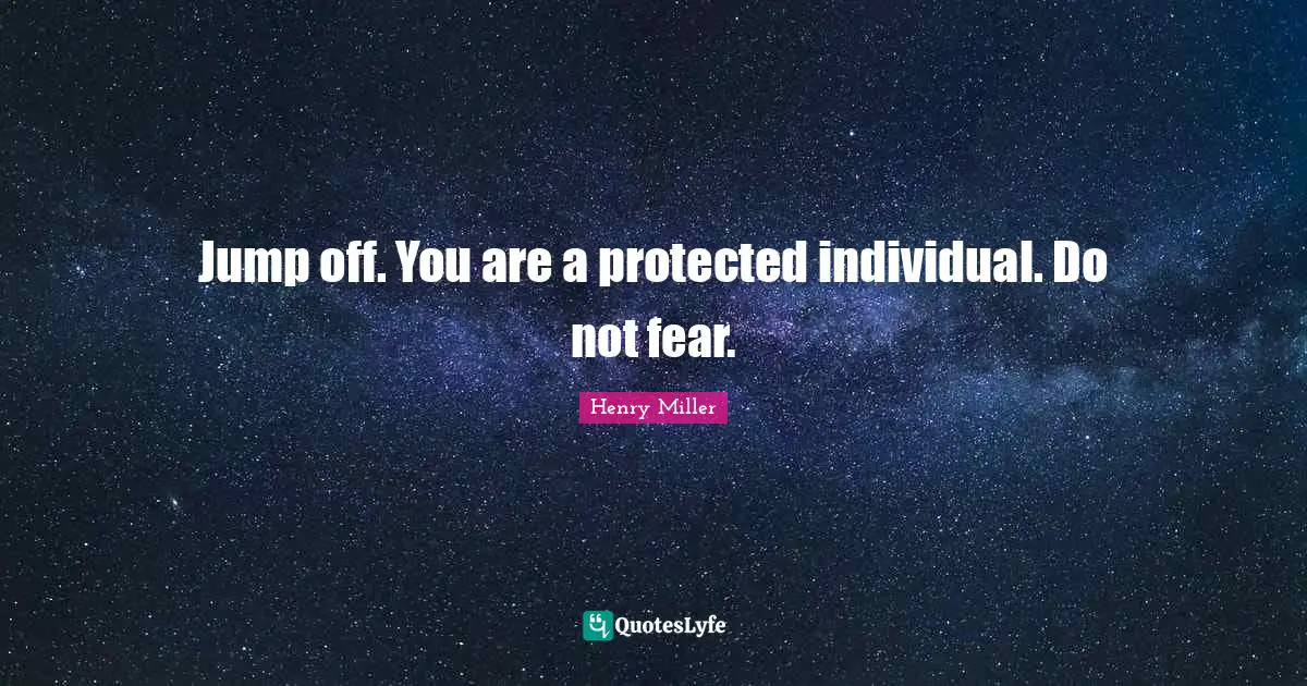 Jump off. You are a protected individual. Do not fear.