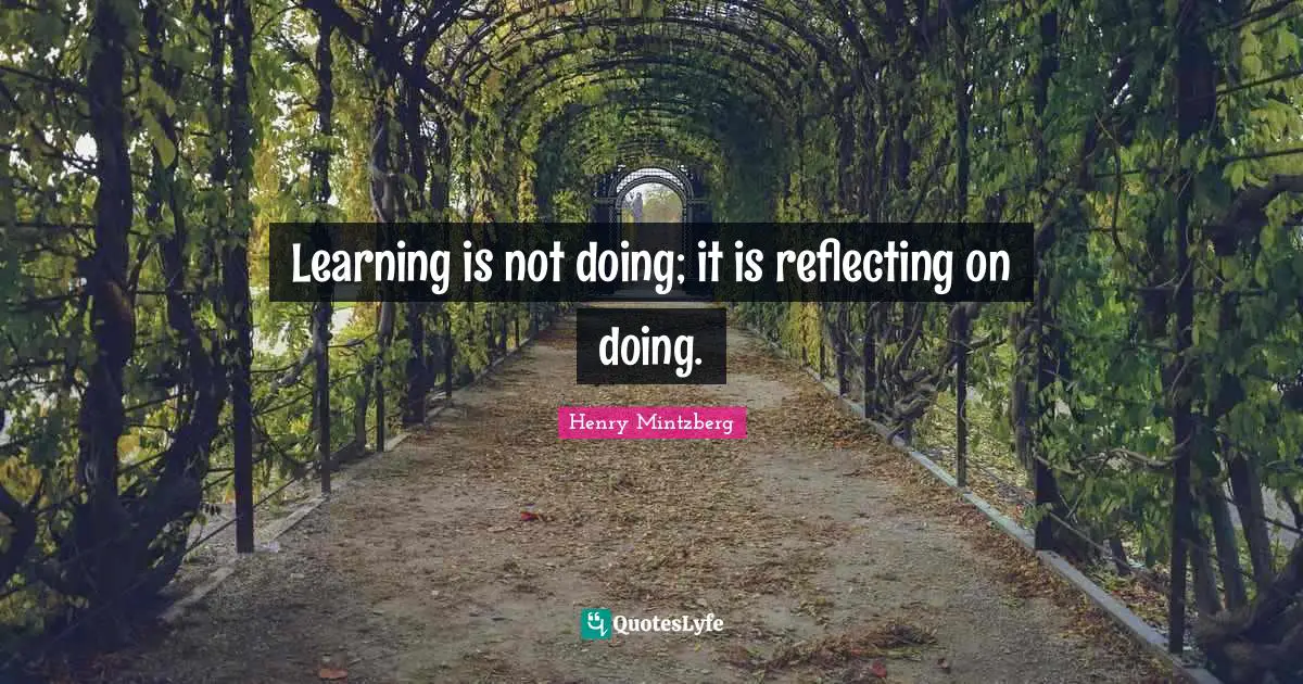 Reflecting Quotes: "Learning is not doing; it is reflecting on doing."