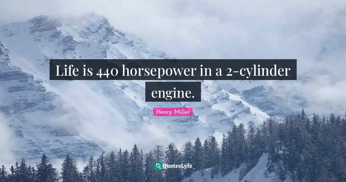 Henry Miller Quotes: "Life is 440 horsepower in a 2-cylinder engine."