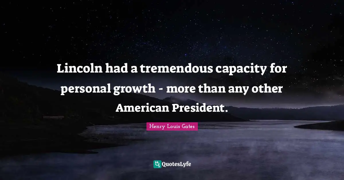 Lincoln had a tremendous capacity for personal growth - more than any other American President.