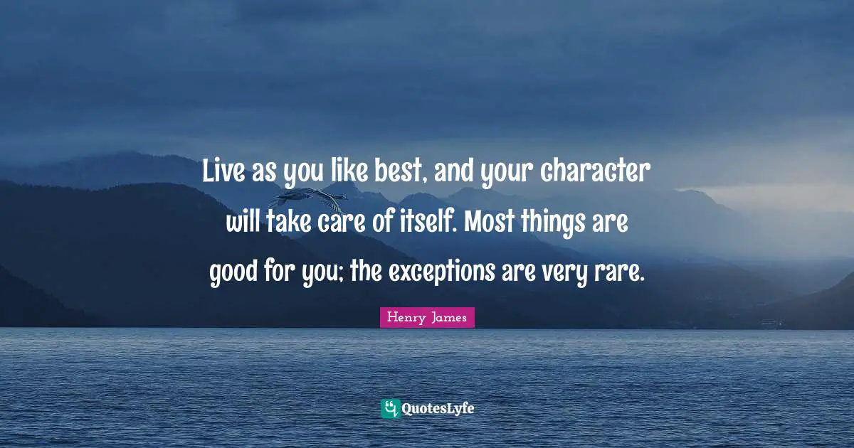 Live as you like best, and your character will take care of itself. Most things are good for you; the exceptions are very rare.