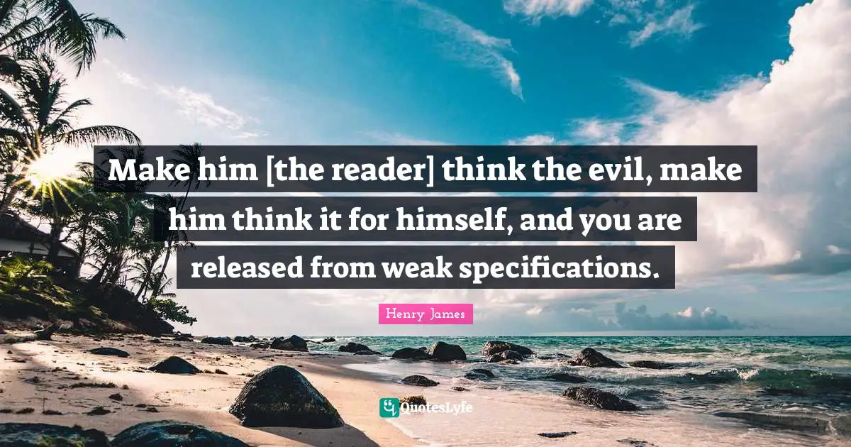 Make him [the reader] think the evil, make him think it for himself, and you are released from weak specifications.