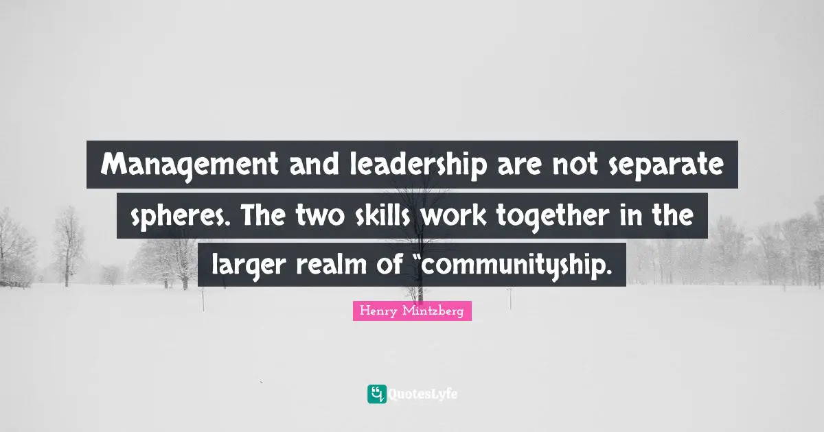 Henry Mintzberg Quotes: Management and leadership are not separate spheres. The two skills work together in the larger realm of “communityship.