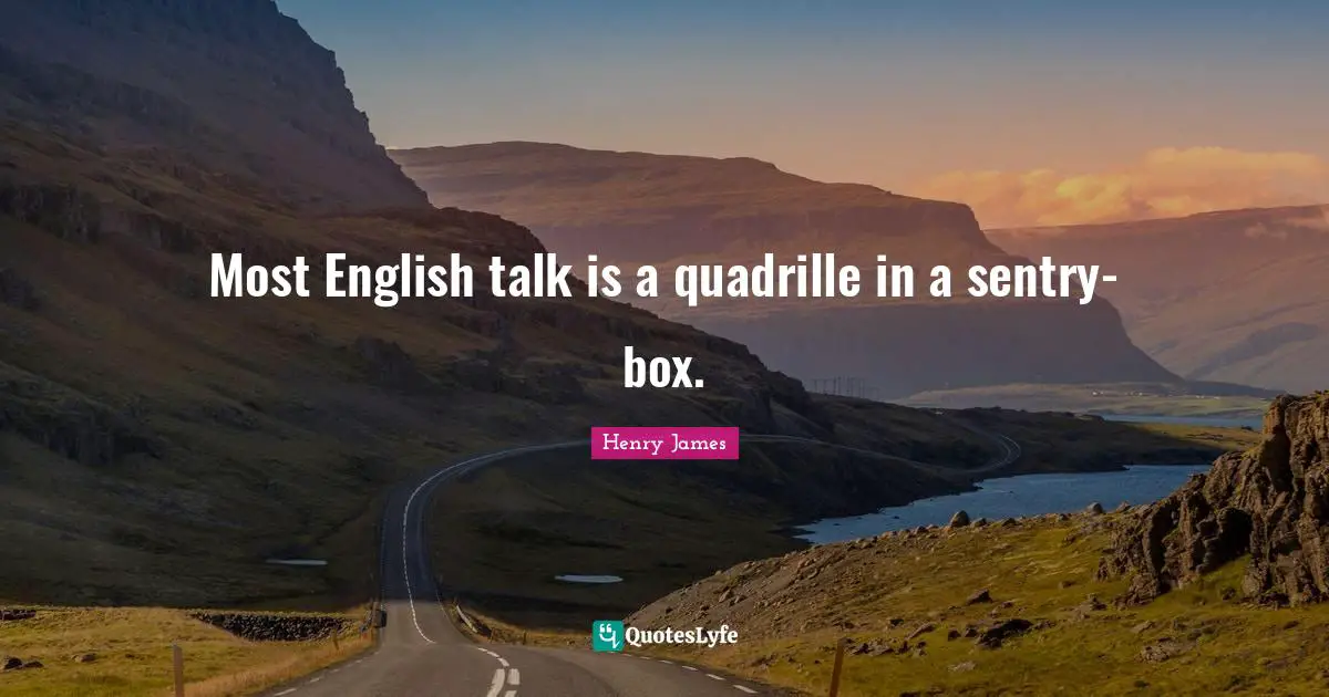 Most English talk is a quadrille in a sentry-box.