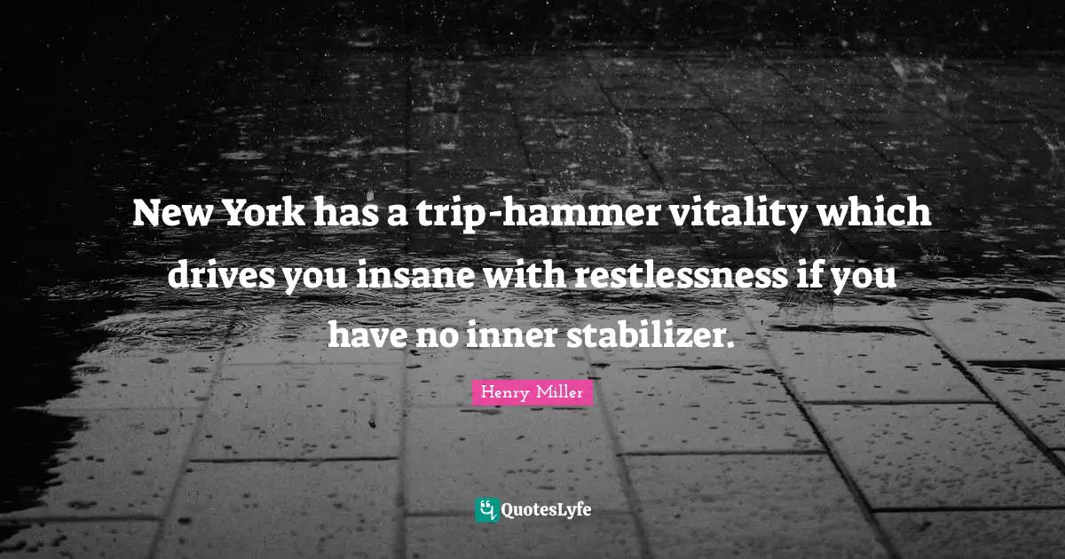 New York has a trip-hammer vitality which drives you insane with restlessness if you have no inner stabilizer.