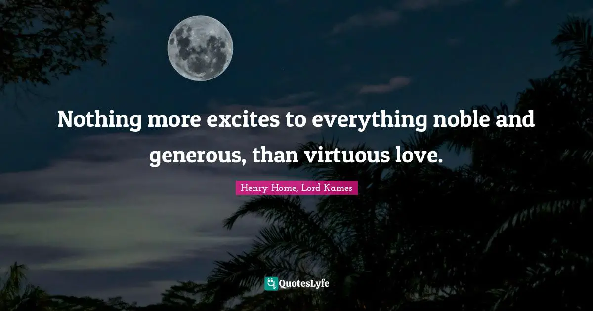 Henry Home, Lord Kames Quotes: "Nothing more excites to everything noble and generous, than virtuous love."