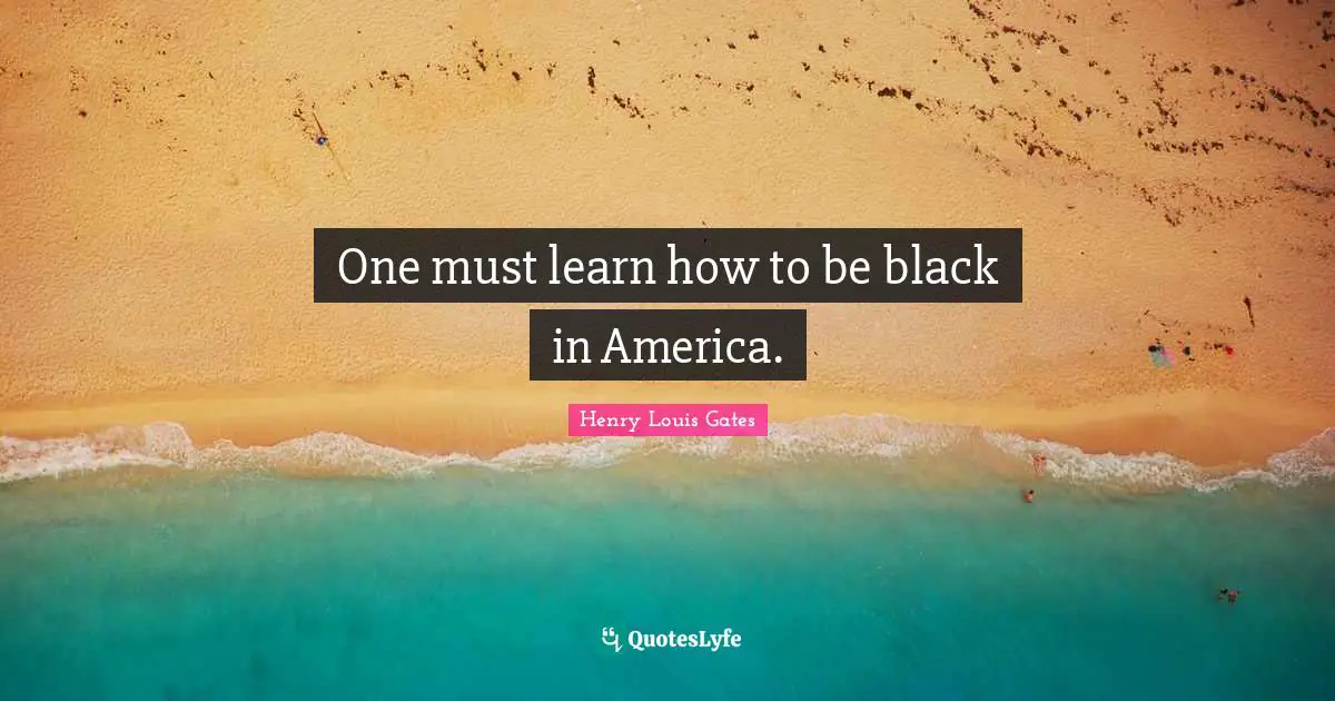 One must learn how to be black in America.