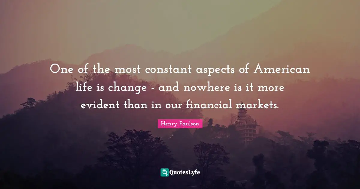 One of the most constant aspects of American life is change - and nowhere is it more evident than in our financial markets.
