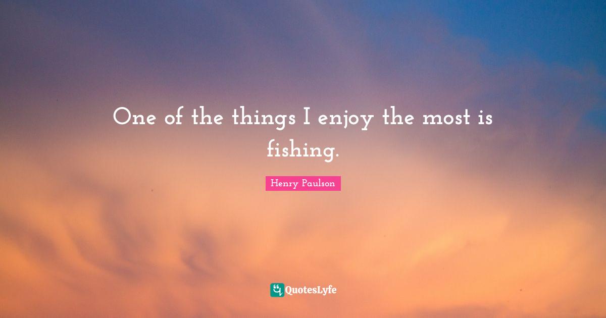 One of the things I enjoy the most is fishing.
